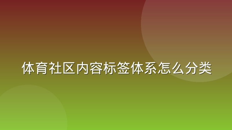 体育社区内容标签体系怎么分类？打标逻辑与实操方法