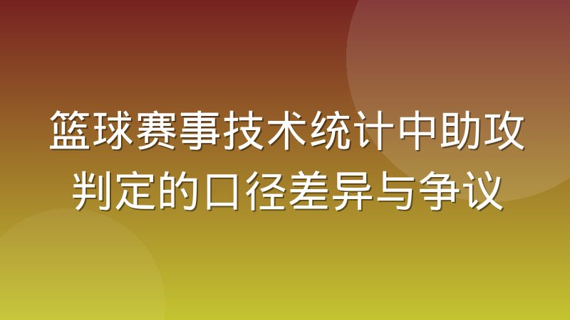 篮球赛事技术统计中助攻判定的口径差异与争议